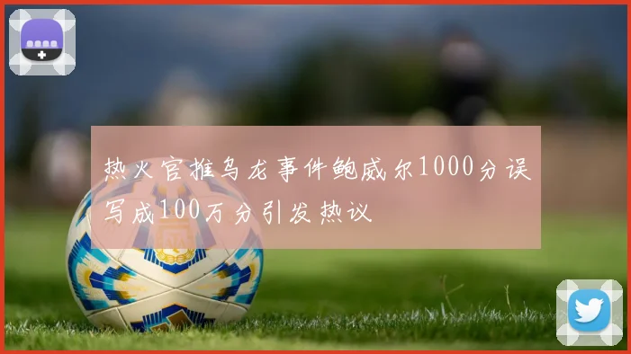 热火官推乌龙事件鲍威尔1000分误写成100万分引发热议