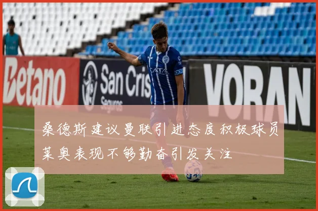 桑德斯建议曼联引进态度积极球员莱奥表现不够勤奋引发关注