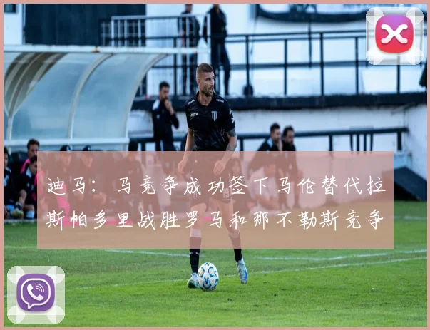 迪马：马竞争成功签下马伦替代拉斯帕多里战胜罗马和那不勒斯竞争