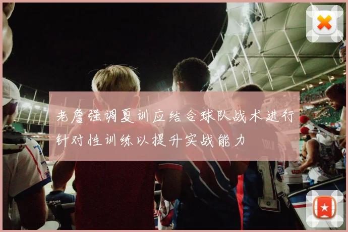 老詹强调夏训应结合球队战术进行针对性训练以提升实战能力