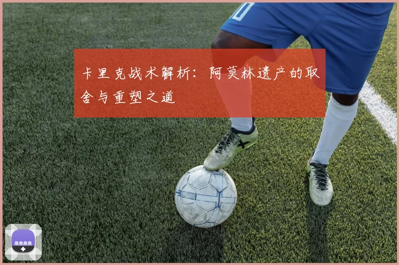 卡里克战术解析：阿莫林遗产的取舍与重塑之道