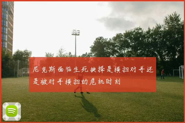 尼克斯面临生死抉择是横扫对手还是被对手横扫的危机时刻