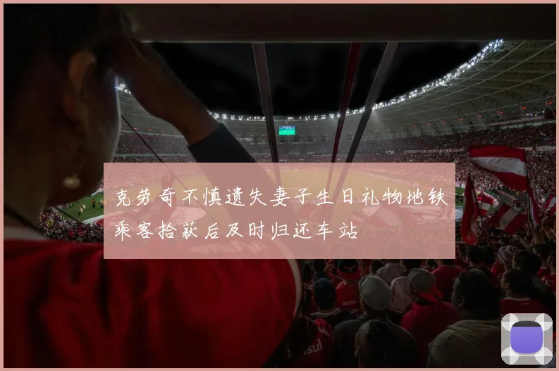 克劳奇不慎遗失妻子生日礼物地铁乘客拾获后及时归还车站