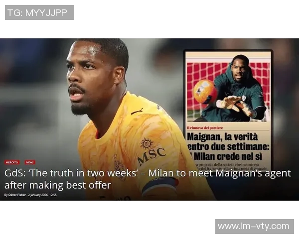 米体报道迈尼昂续约进展将在一个月内揭晓米兰未来或迎来新转机